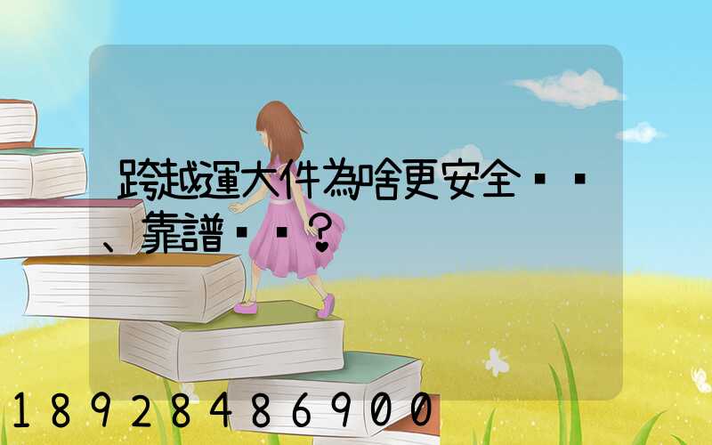 跨越運大件為啥更安全、靠譜？